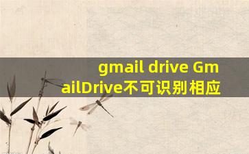 gmail drive GmailDrive不可识别相应